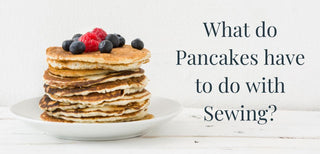 What Have Pancakes Got To Do With Sewing?
